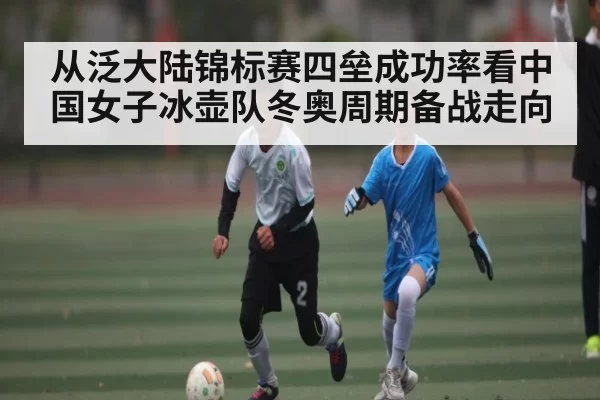从泛大陆锦标赛四垒成功率看中国女子冰壶队冬奥周期备战走向